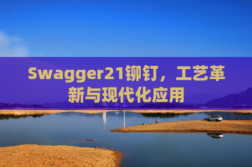 Swagger21铆钉，工艺革新与现代化应用